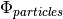 \Phi_{particles}